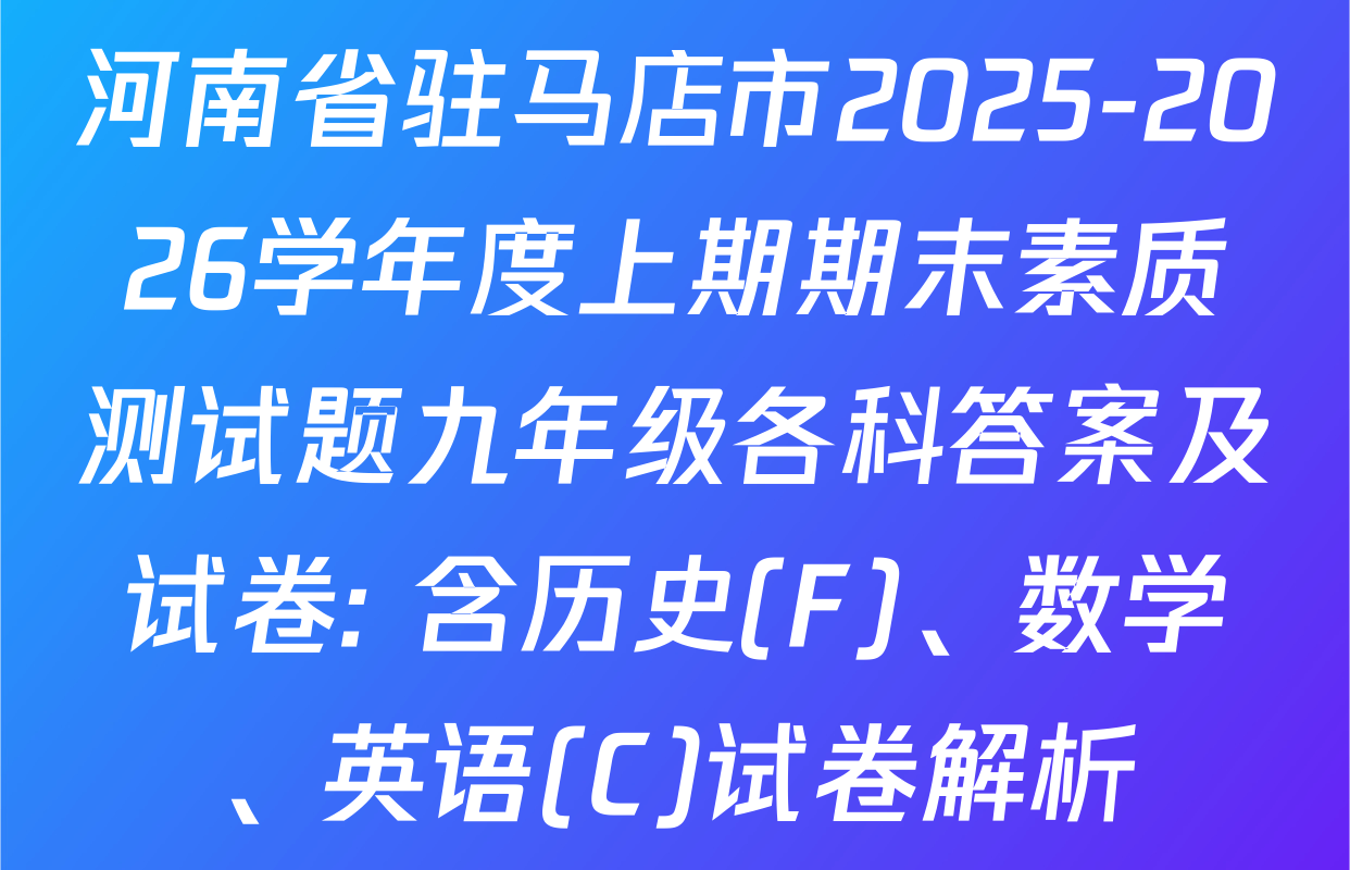 河南省驻马店市2025-2026学年度上期期末素质测试题九年级各科答案及试卷: 含历史(F)、数学、英语(C)试卷解析