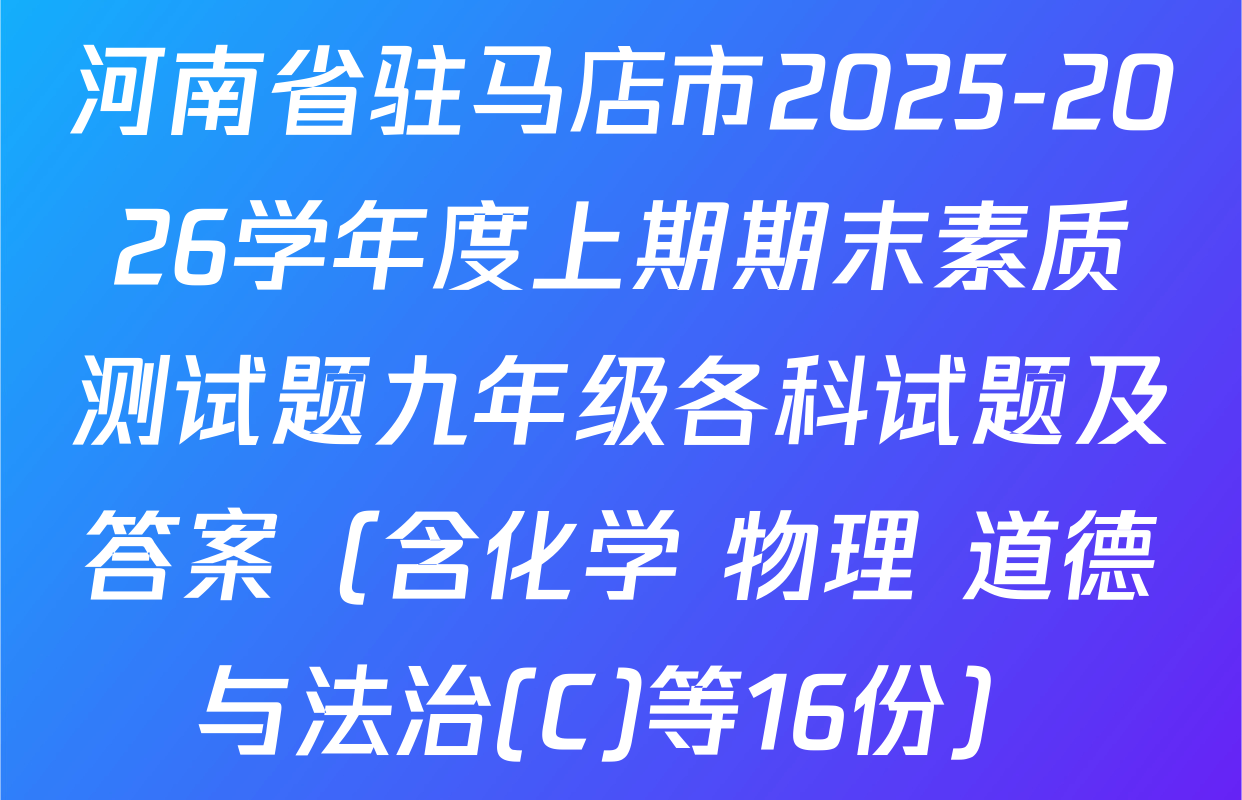 河南省驻马店市2025-2026学年度上期期末素质测试题九年级各科试题及答案（含化学 物理 道德与法治(C)等16份）
