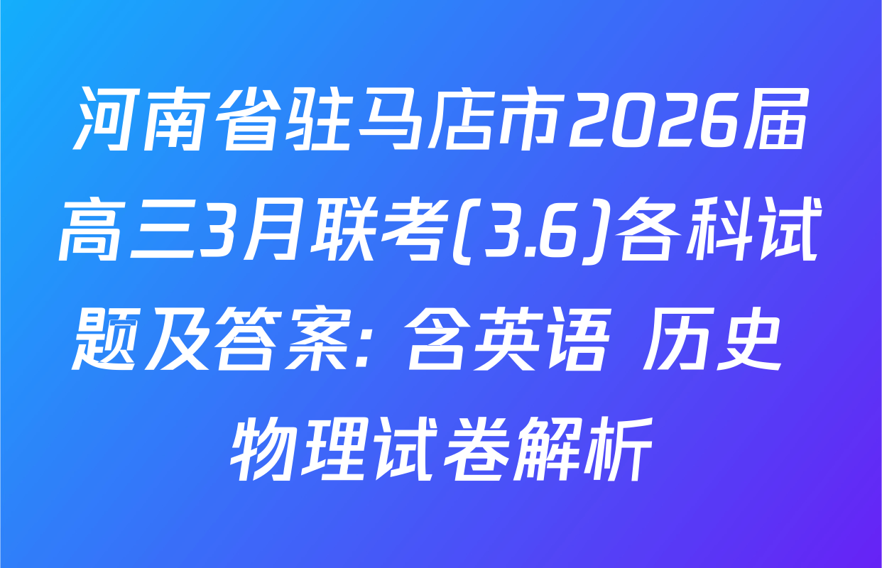 河南省驻马店市2026届高三3月联考(3.6)各科试题及答案: 含英语 历史 物理试卷解析