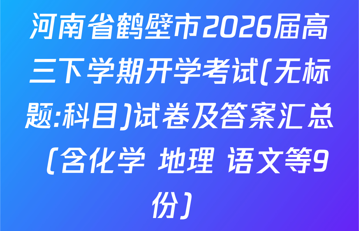 河南省鹤壁市2026届高三下学期开学考试(无标题:科目)试卷及答案汇总（含化学 地理 语文等9份）