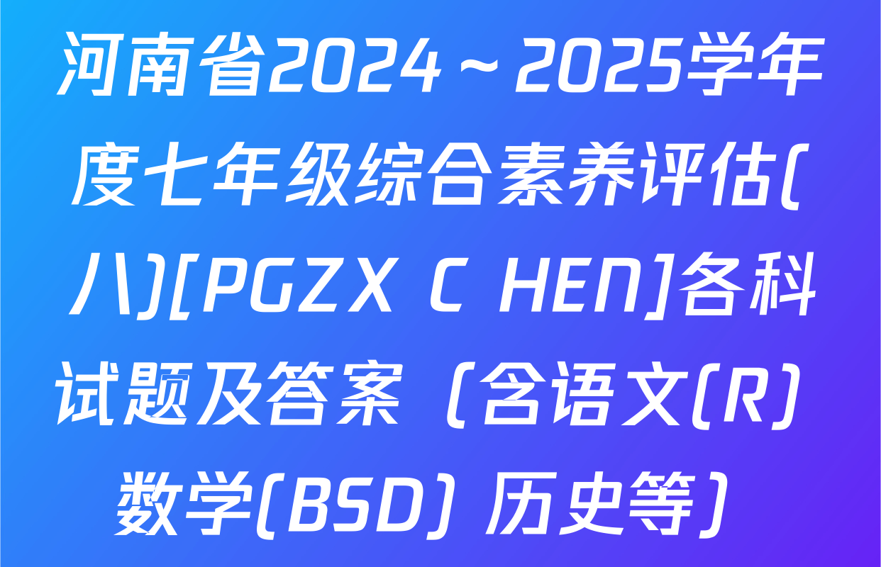 河南省2024～2025学年度七年级综合素养评估(八)[PGZX C HEN]各科试题及答案（含语文(R) 数学(BSD) 历史等）