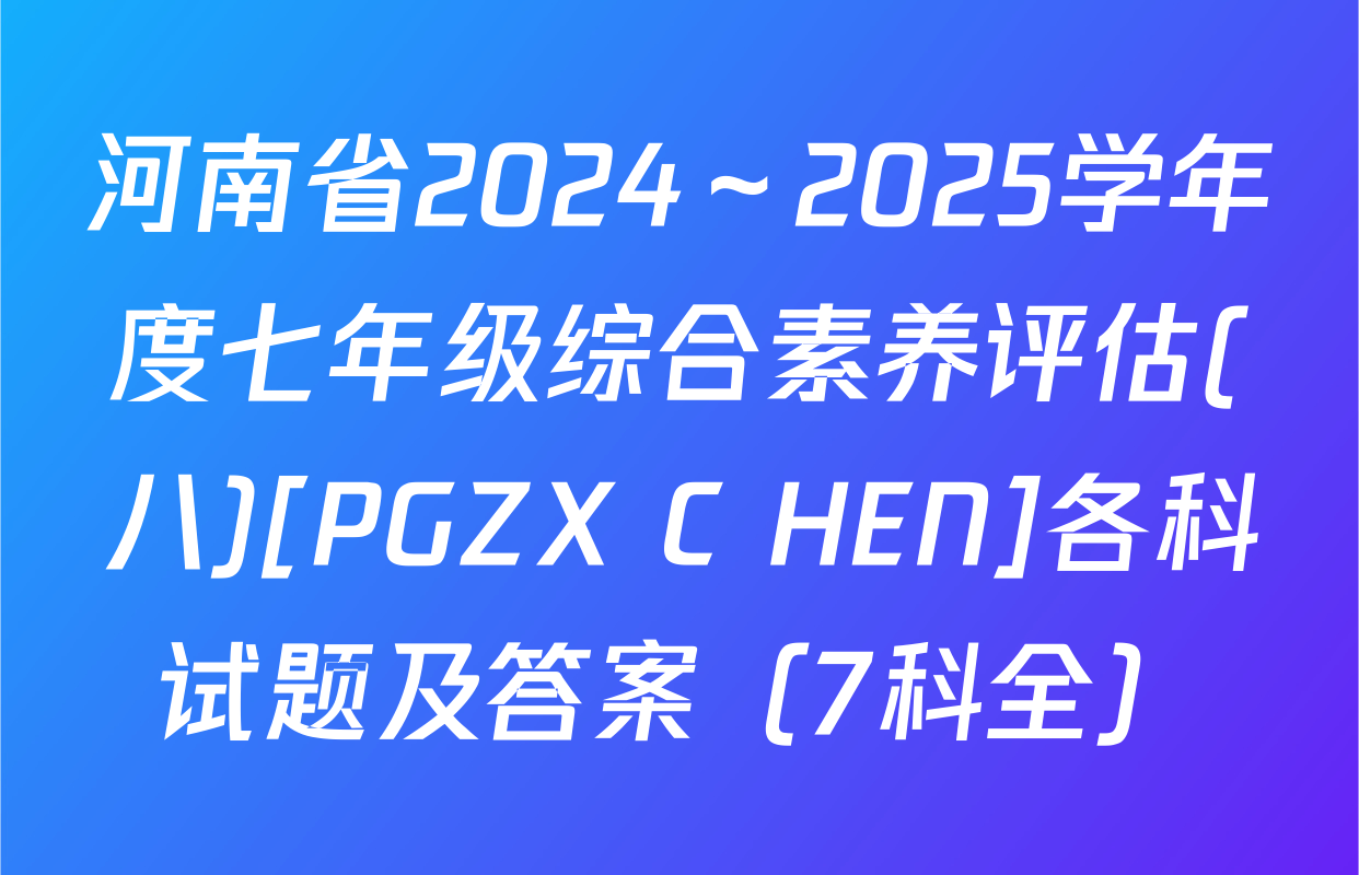 河南省2024～2025学年度七年级综合素养评估(八)[PGZX C HEN]各科试题及答案（7科全）