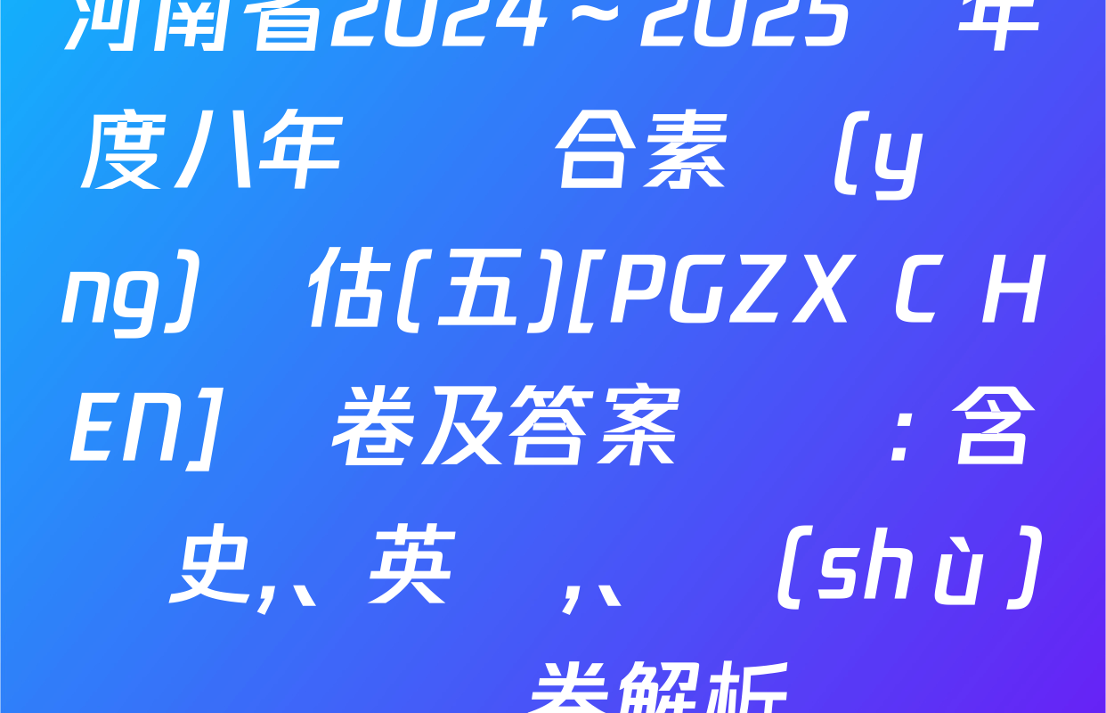 河南省2024～2025學年度八年級綜合素養(yǎng)評估(五)[PGZX C HEN]試卷及答案匯總: 含歷史、英語,、數(shù)學試卷解析