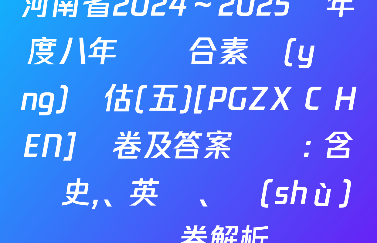 河南省2024～2025學年度八年級綜合素養(yǎng)評估(五)[PGZX C HEN]試卷及答案匯總: 含歷史,、英語、數(shù)學試卷解析