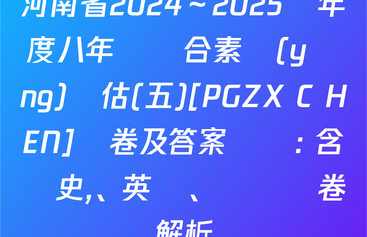 河南省2024～2025學年度八年級綜合素養(yǎng)評估(五)[PGZX C HEN]試卷及答案匯總: 含歷史,、英語,、數學試卷解析