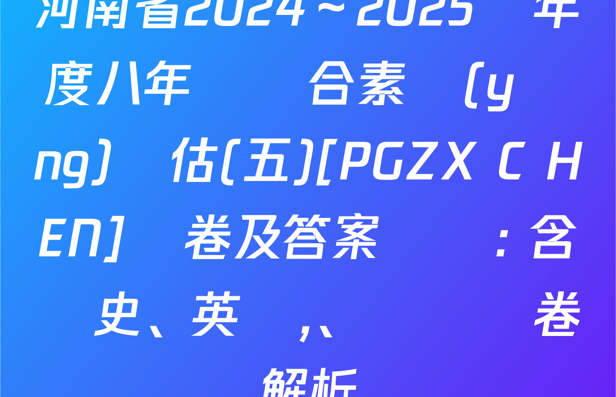 河南省2024～2025學年度八年級綜合素養(yǎng)評估(五)[PGZX C HEN]試卷及答案匯總: 含歷史,、英語,、數學試卷解析