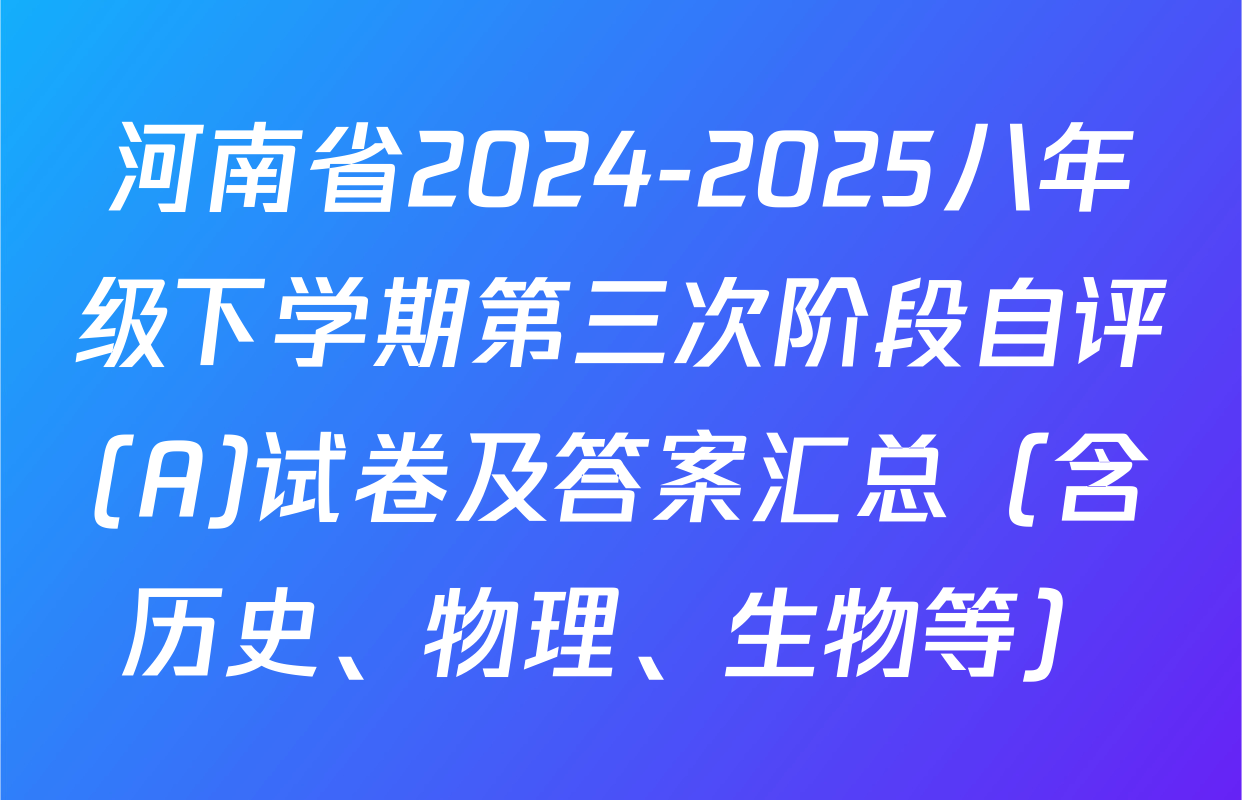 河南省2024-2025八年级下学期第三次阶段自评(A)试卷及答案汇总（含历史、物理、生物等）
