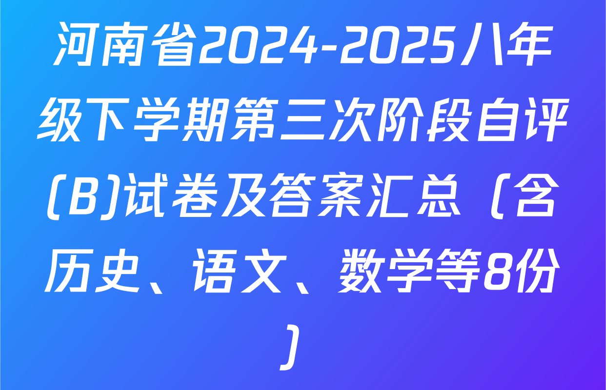 河南省2024-2025八年级下学期第三次阶段自评(B)试卷及答案汇总（含历史、语文、数学等8份）