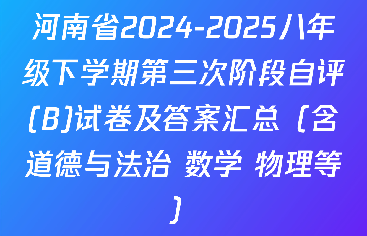 河南省2024-2025八年级下学期第三次阶段自评(B)试卷及答案汇总（含道德与法治 数学 物理等）