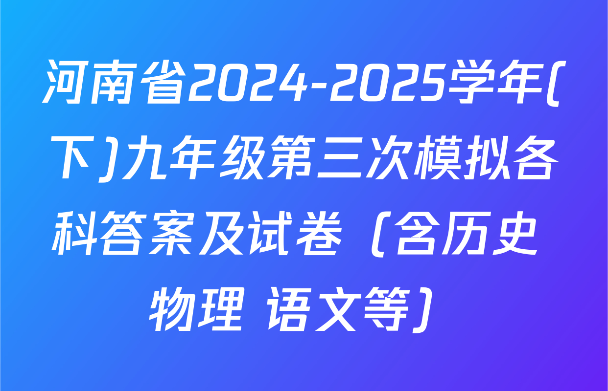 河南省2024-2025学年(下)九年级第三次模拟各科答案及试卷（含历史 物理 语文等）