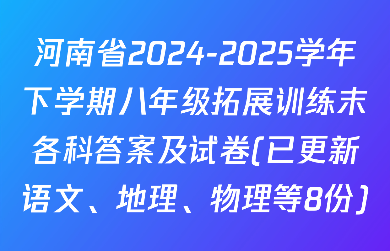 河南省2024-2025学年下学期八年级拓展训练末各科答案及试卷(已更新语文、地理、物理等8份)