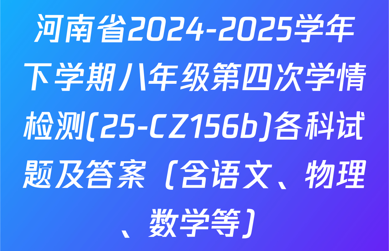 河南省2024-2025学年下学期八年级第四次学情检测(25-CZ156b)各科试题及答案（含语文、物理、数学等）