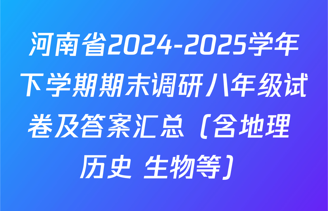 河南省2024-2025学年下学期期末调研八年级试卷及答案汇总（含地理 历史 生物等）