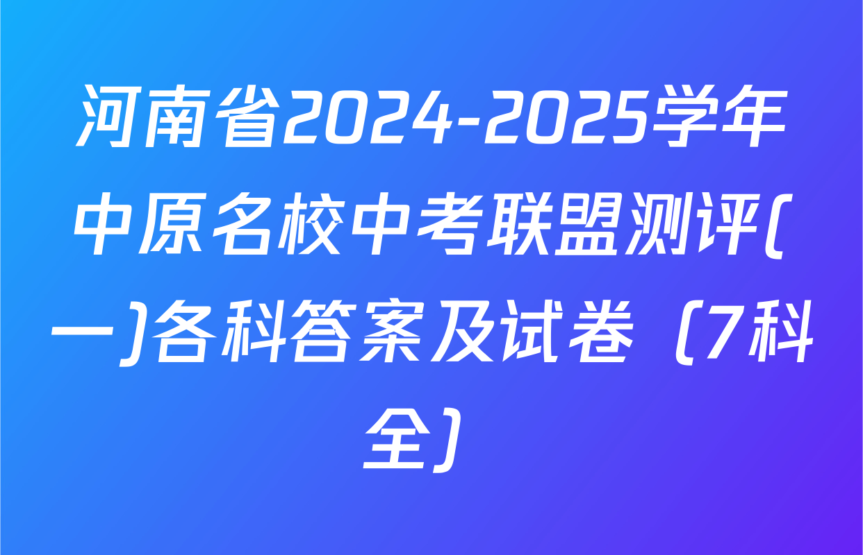 河南省2024-2025学年中原名校中考联盟测评(一)各科答案及试卷（7科全）