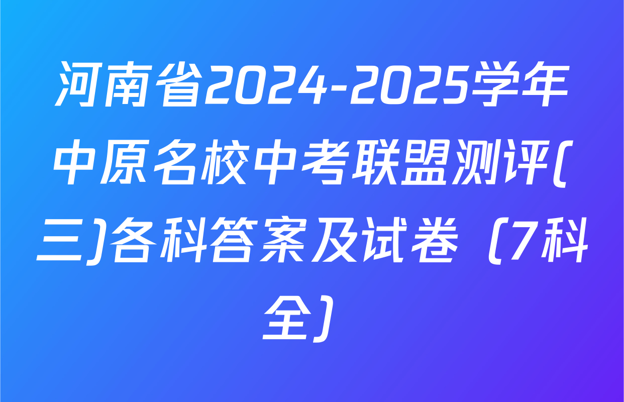 河南省2024-2025学年中原名校中考联盟测评(三)各科答案及试卷（7科全）