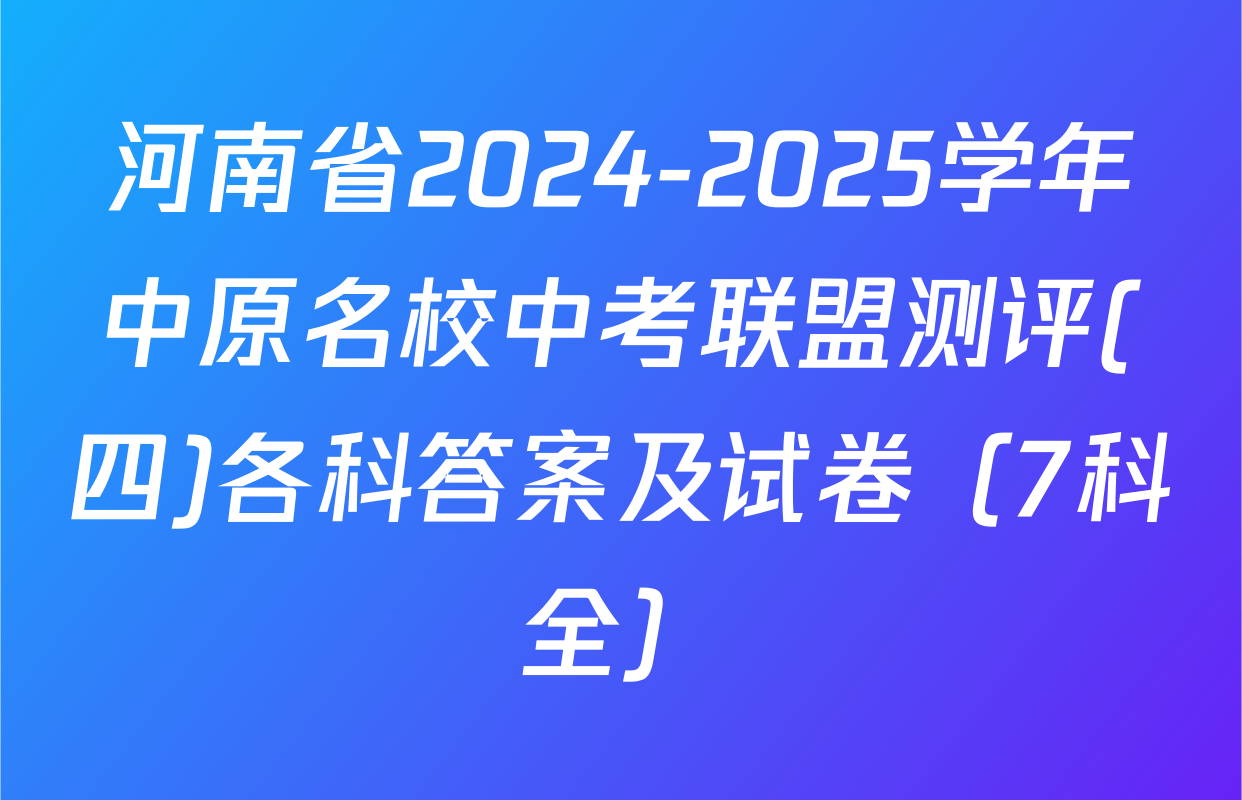 河南省2024-2025学年中原名校中考联盟测评(四)各科答案及试卷（7科全）