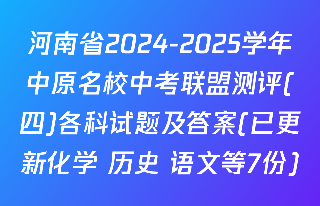 河南省2024-2025学年中原名校中考联盟测评(四)各科试题及答案(已更新化学 历史 语文等7份)