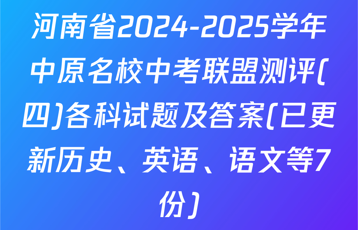 河南省2024-2025学年中原名校中考联盟测评(四)各科试题及答案(已更新历史、英语、语文等7份)