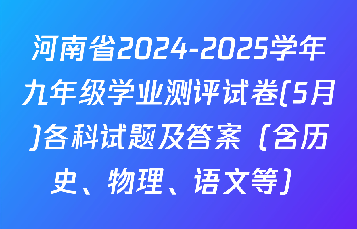 河南省2024-2025学年九年级学业测评试卷(5月)各科试题及答案（含历史、物理、语文等）