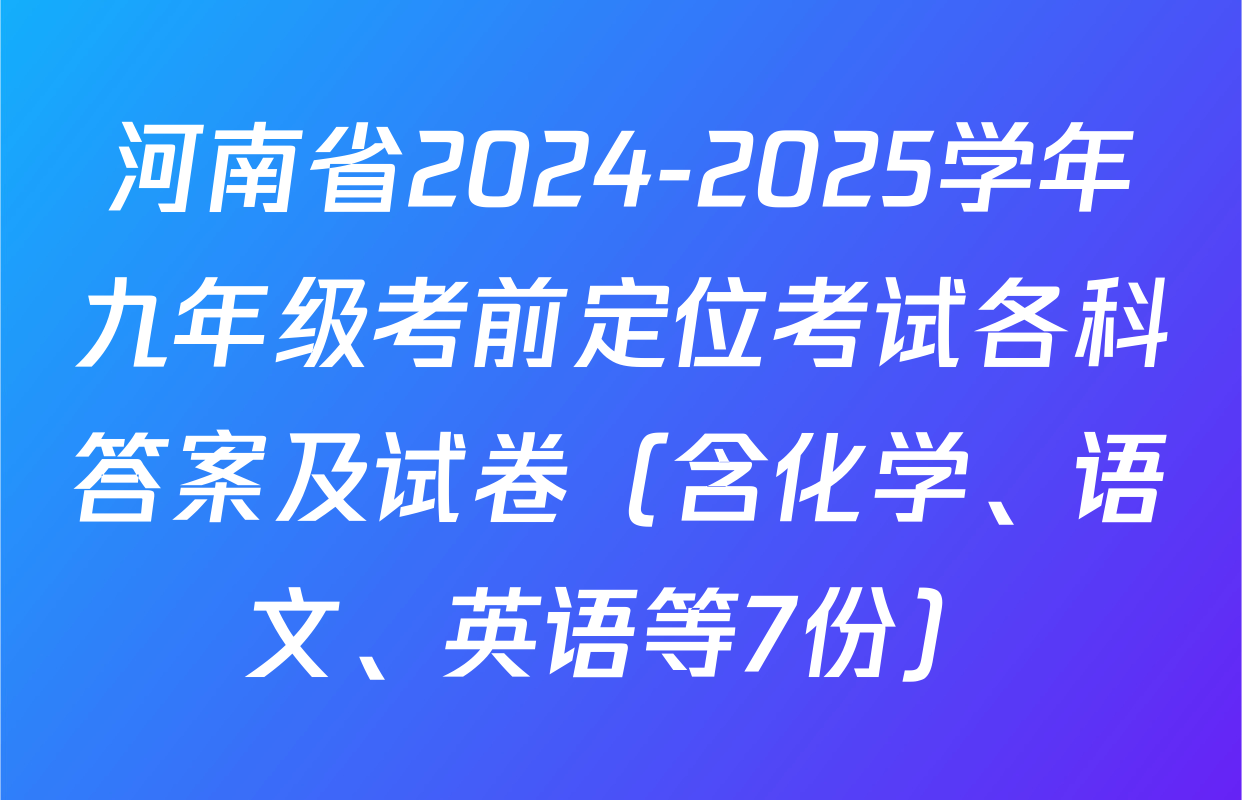 河南省2024-2025学年九年级考前定位考试各科答案及试卷（含化学、语文、英语等7份）