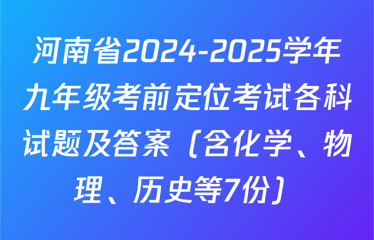 河南省2024-2025学年九年级考前定位考试各科试题及答案（含化学、物理、历史等7份）