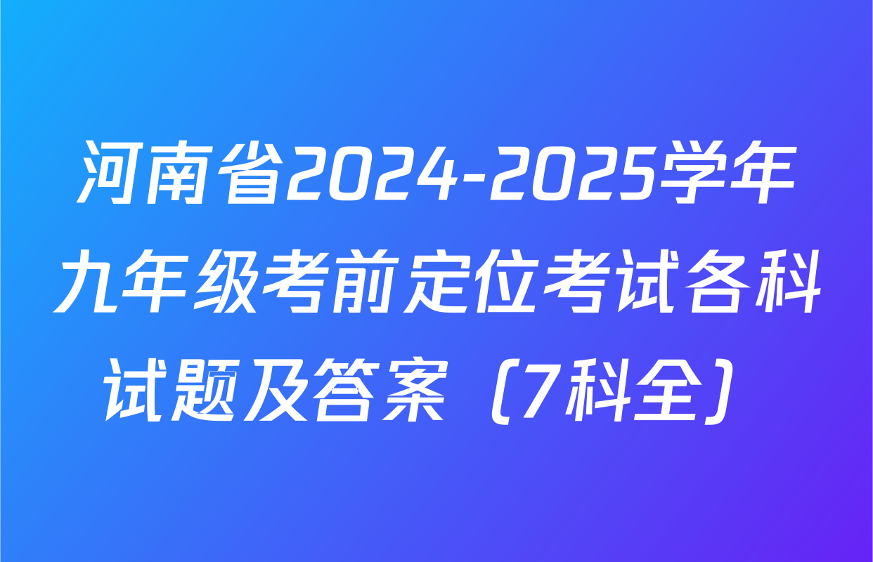 河南省2024-2025学年九年级考前定位考试各科试题及答案（7科全）