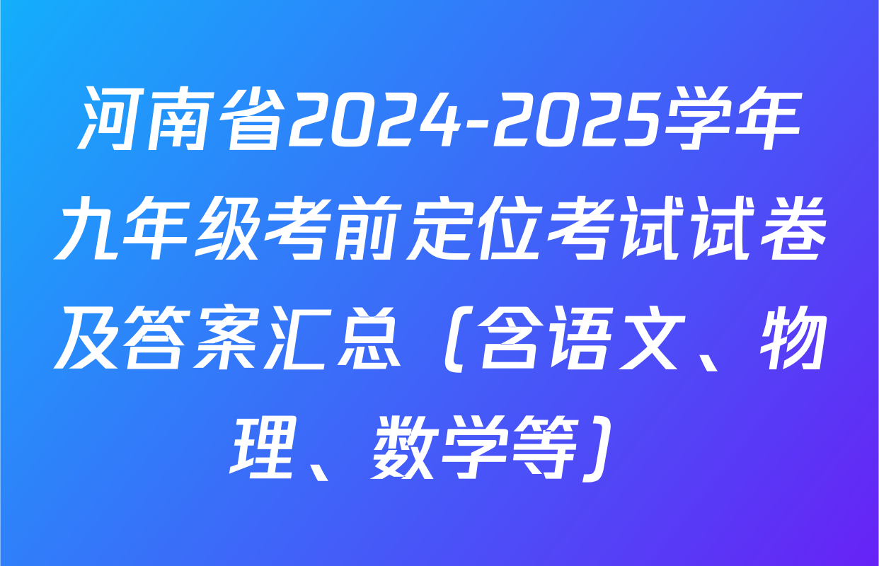河南省2024-2025学年九年级考前定位考试试卷及答案汇总（含语文、物理、数学等）