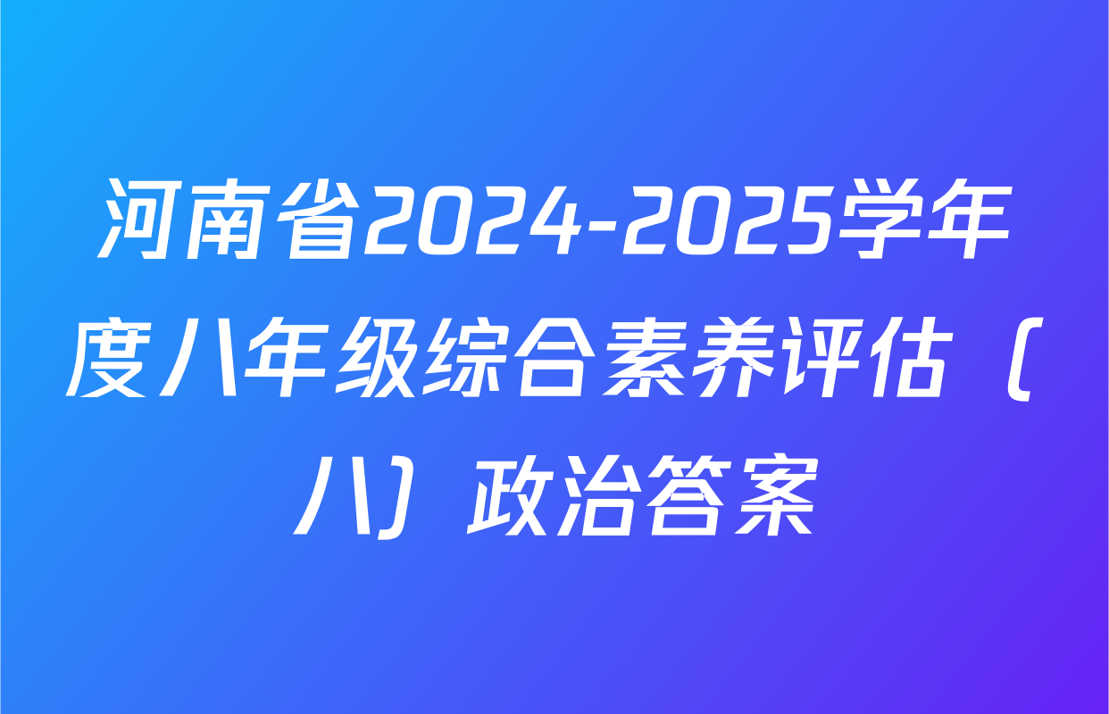 河南省2024-2025学年度八年级综合素养评估（八）政治答案