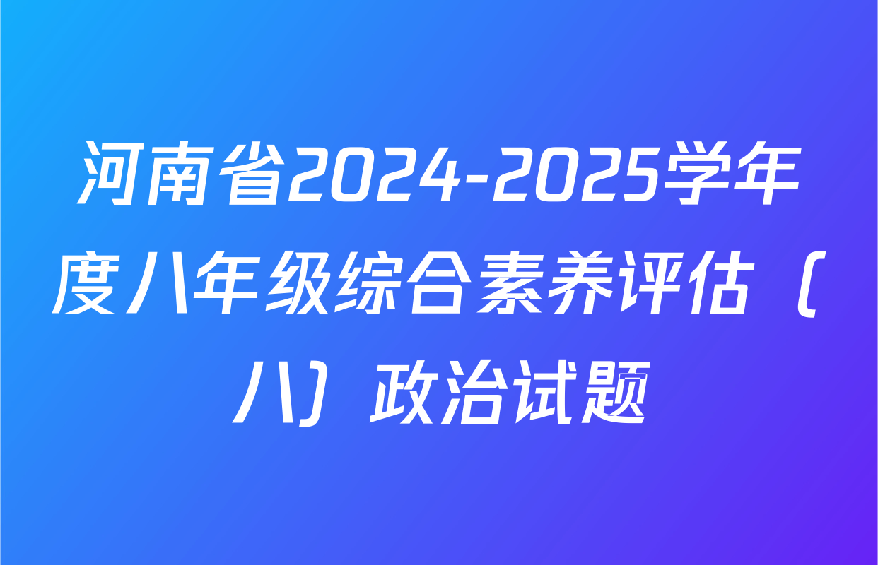 河南省2024-2025学年度八年级综合素养评估（八）政治试题