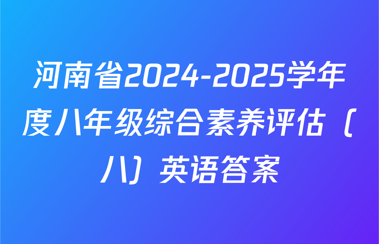 河南省2024-2025学年度八年级综合素养评估（八）英语答案