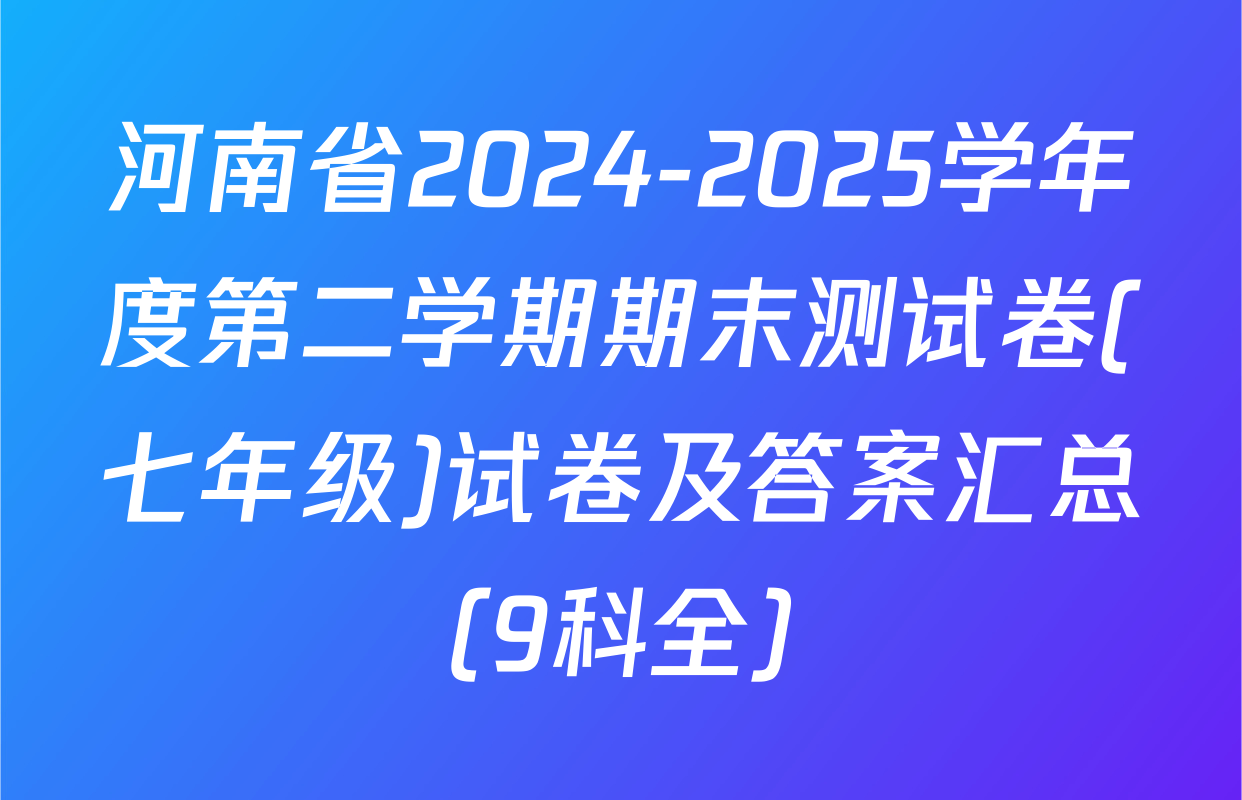河南省2024-2025学年度第二学期期末测试卷(七年级)试卷及答案汇总（9科全）