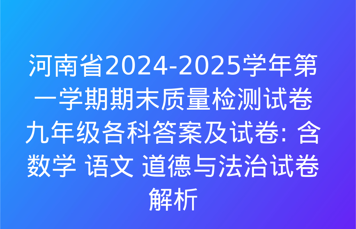 河南省2024-2025学年第一学期期末质量检测试卷九年级各科答案及试卷: 含数学 语文 道德与法治试卷解析