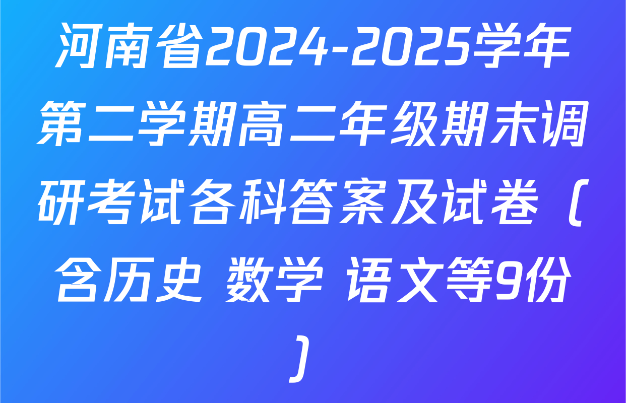 河南省2024-2025学年第二学期高二年级期末调研考试各科答案及试卷（含历史 数学 语文等9份）