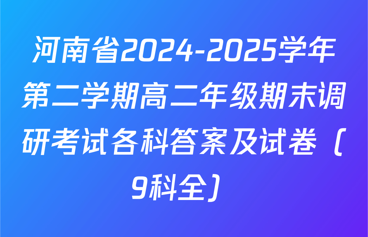 河南省2024-2025学年第二学期高二年级期末调研考试各科答案及试卷（9科全）