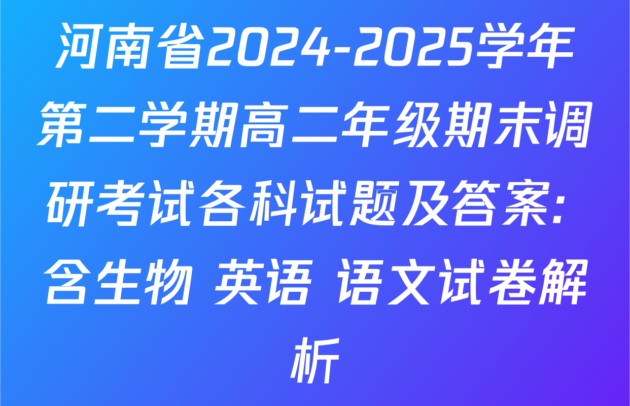 河南省2024-2025学年第二学期高二年级期末调研考试各科试题及答案: 含生物 英语 语文试卷解析