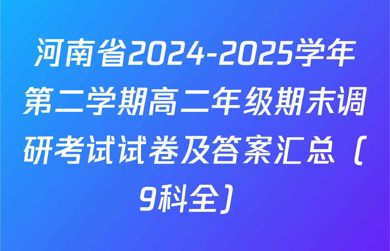 河南省2024-2025学年第二学期高二年级期末调研考试试卷及答案汇总（9科全）