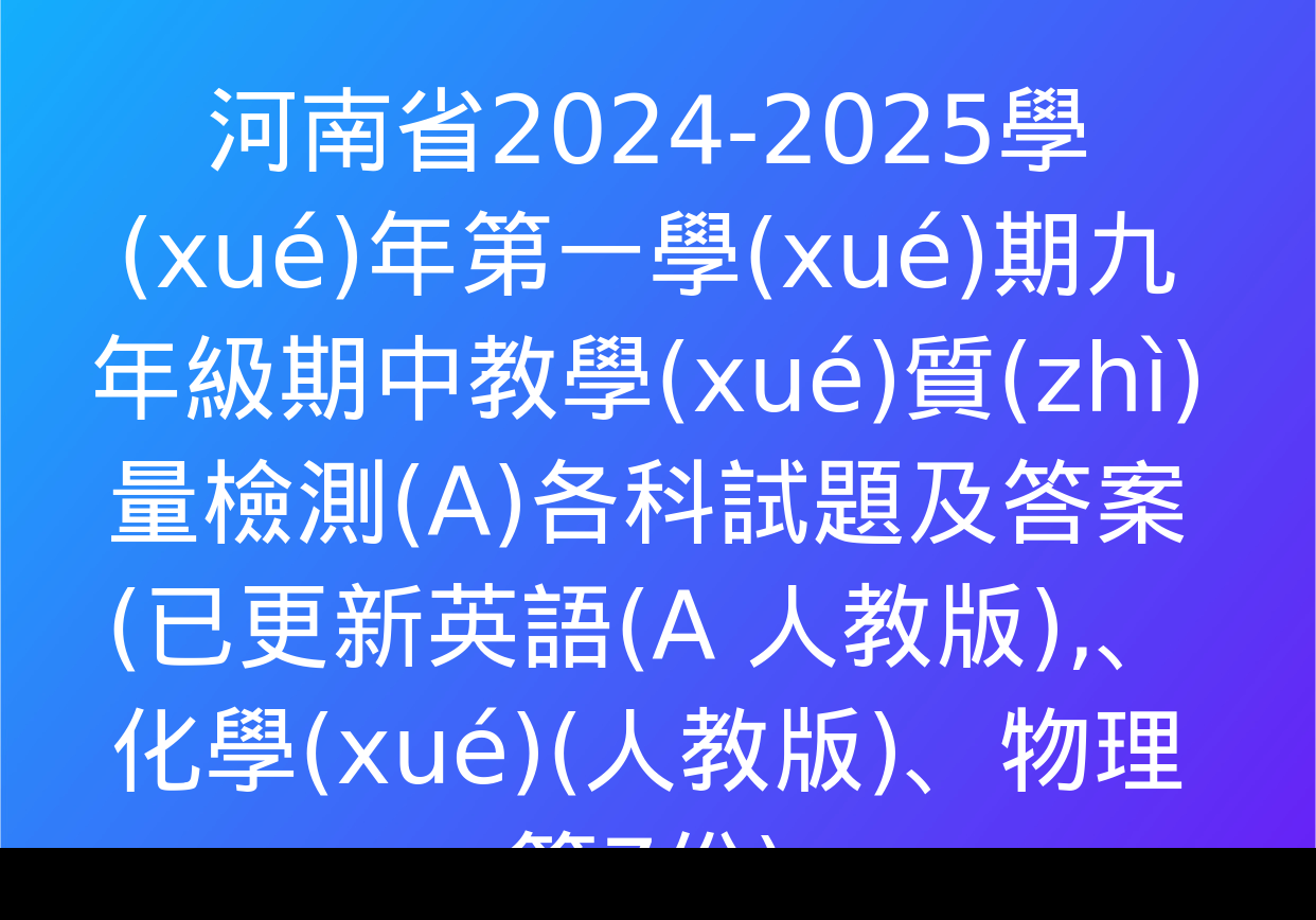 河南省2024-2025學(xué)年第一學(xué)期九年級期中教學(xué)質(zhì)量檢測(A)各科試題及答案(已更新英語(A 人教版),、化學(xué)(人教版),、物理等7份)