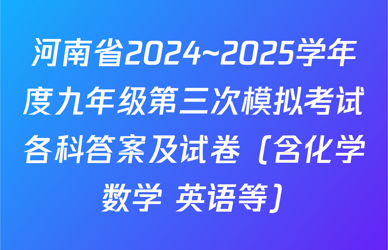 河南省2024~2025学年度九年级第三次模拟考试各科答案及试卷（含化学 数学 英语等）