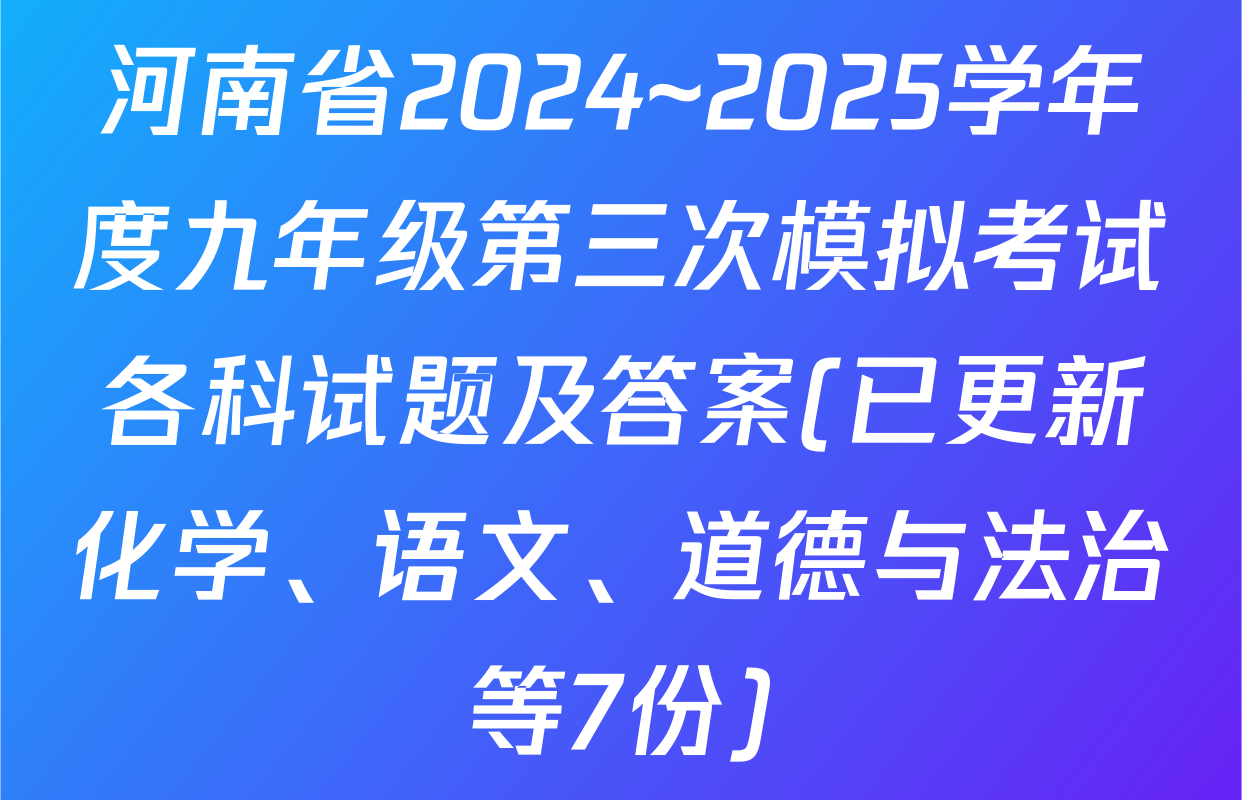 河南省2024~2025学年度九年级第三次模拟考试各科试题及答案(已更新化学、语文、道德与法治等7份)