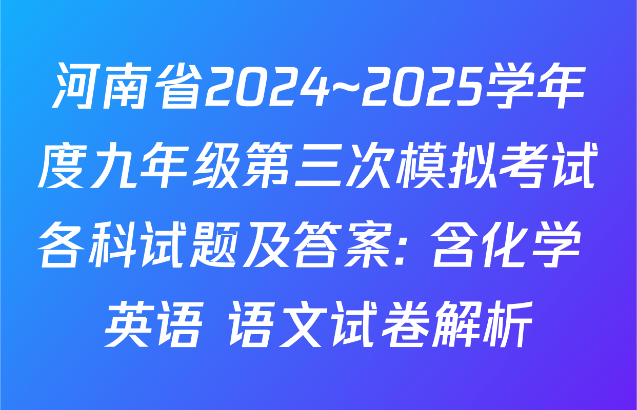 河南省2024~2025学年度九年级第三次模拟考试各科试题及答案: 含化学 英语 语文试卷解析