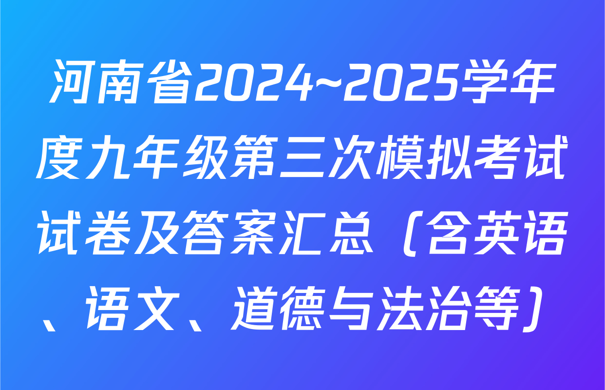 河南省2024~2025学年度九年级第三次模拟考试试卷及答案汇总（含英语、语文、道德与法治等）
