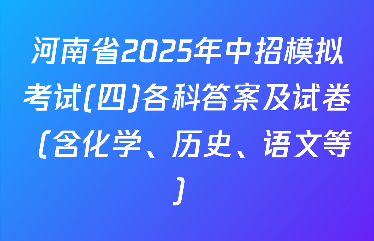 河南省2025年中招模拟考试(四)各科答案及试卷（含化学、历史、语文等）