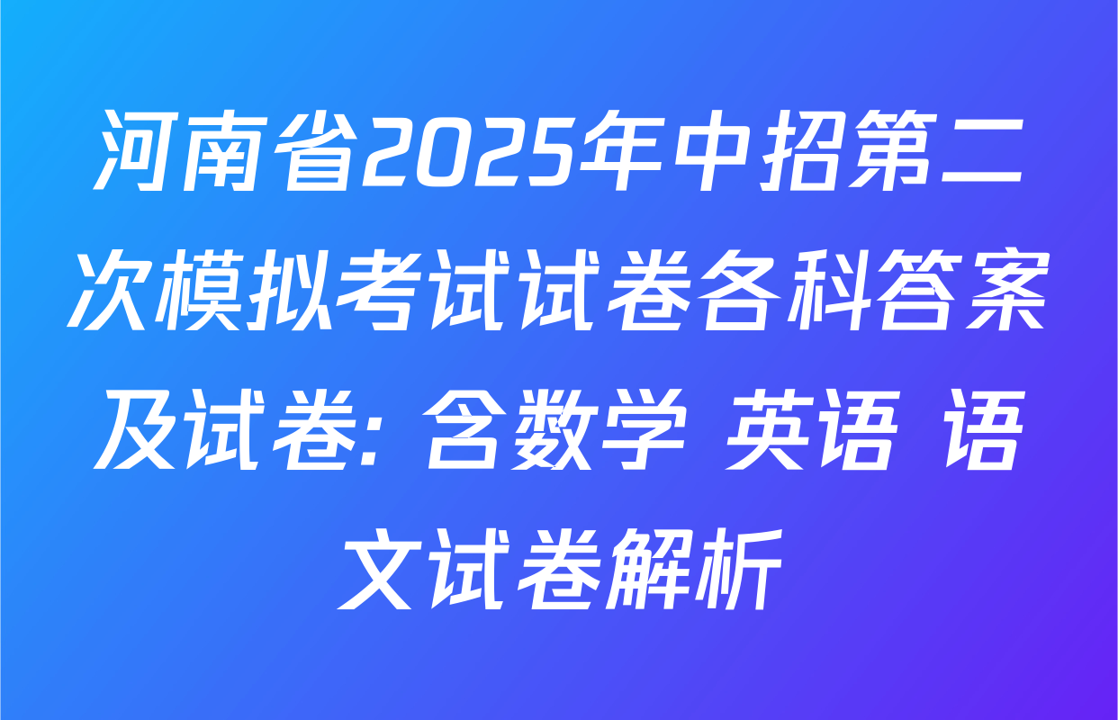 河南省2025年中招第二次模拟考试试卷各科答案及试卷: 含数学 英语 语文试卷解析