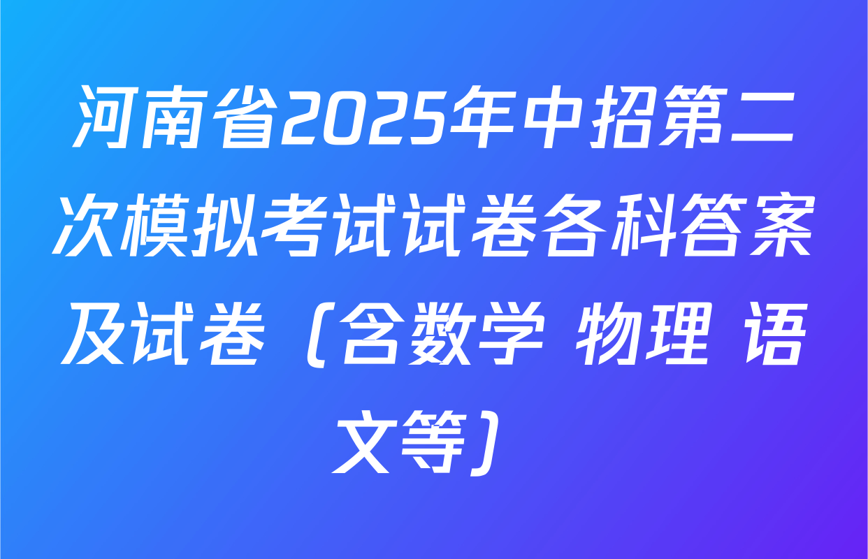 河南省2025年中招第二次模拟考试试卷各科答案及试卷（含数学 物理 语文等）