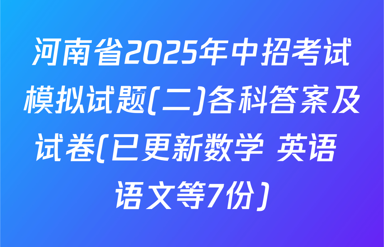 河南省2025年中招考试模拟试题(二)各科答案及试卷(已更新数学 英语 语文等7份)