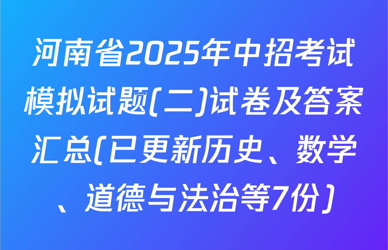 河南省2025年中招考试模拟试题(二)试卷及答案汇总(已更新历史、数学、道德与法治等7份)