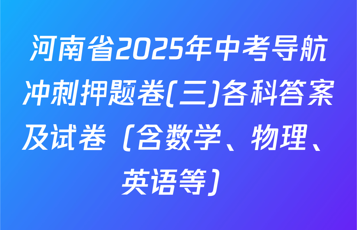 河南省2025年中考导航冲刺押题卷(三)各科答案及试卷（含数学、物理、英语等）