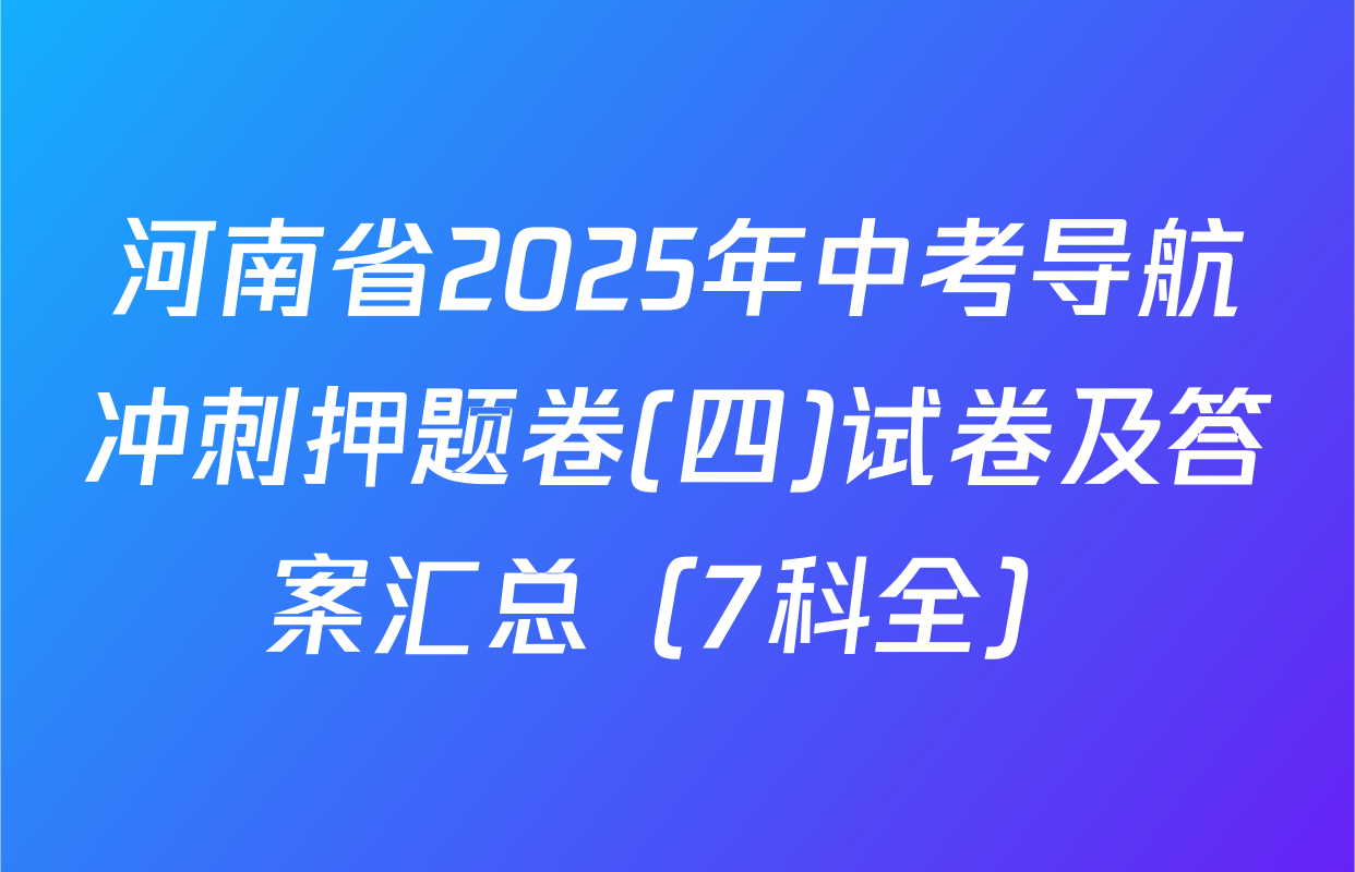 河南省2025年中考导航冲刺押题卷(四)试卷及答案汇总（7科全）