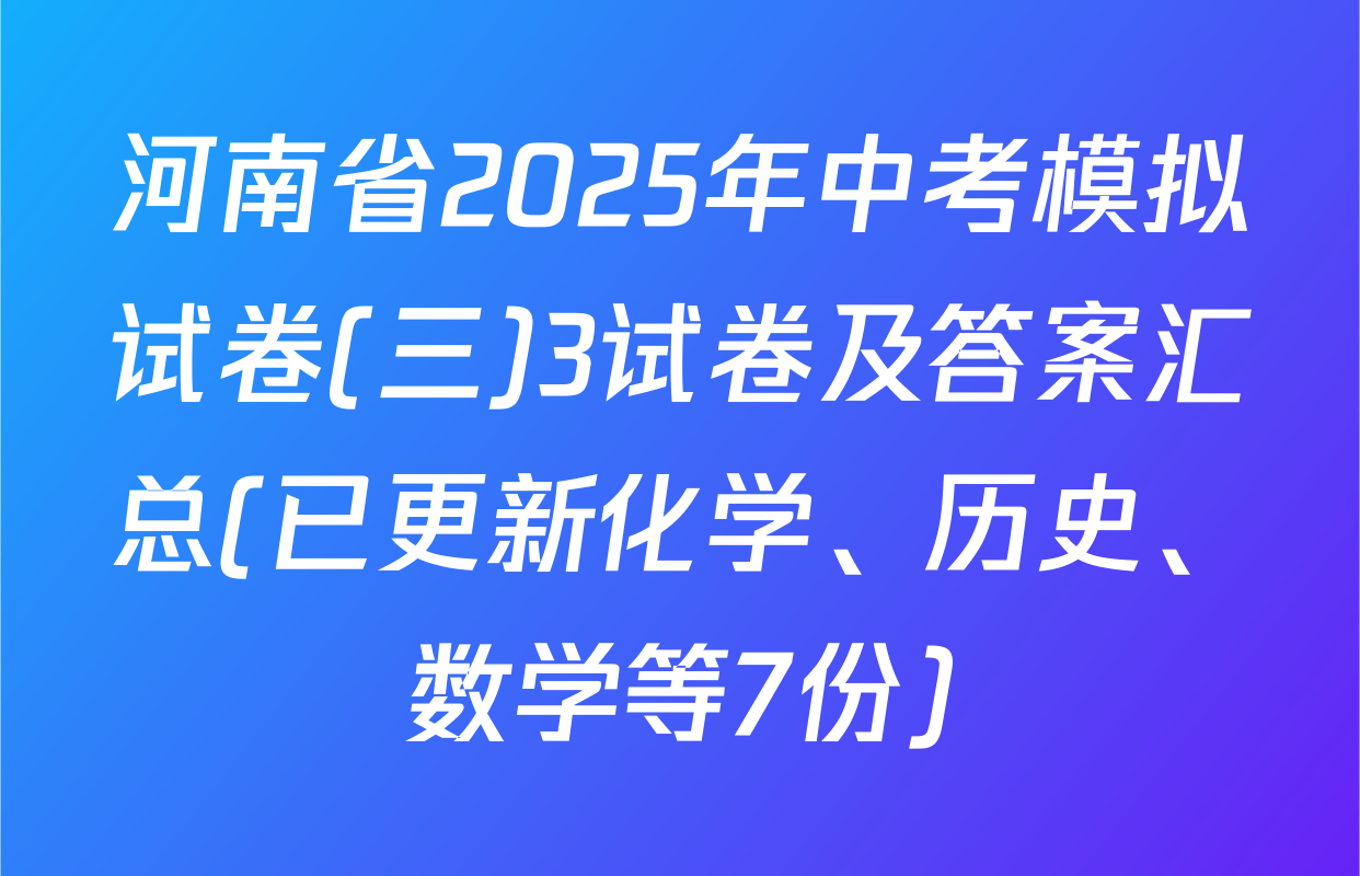 河南省2025年中考模拟试卷(三)3试卷及答案汇总(已更新化学、历史、数学等7份)
