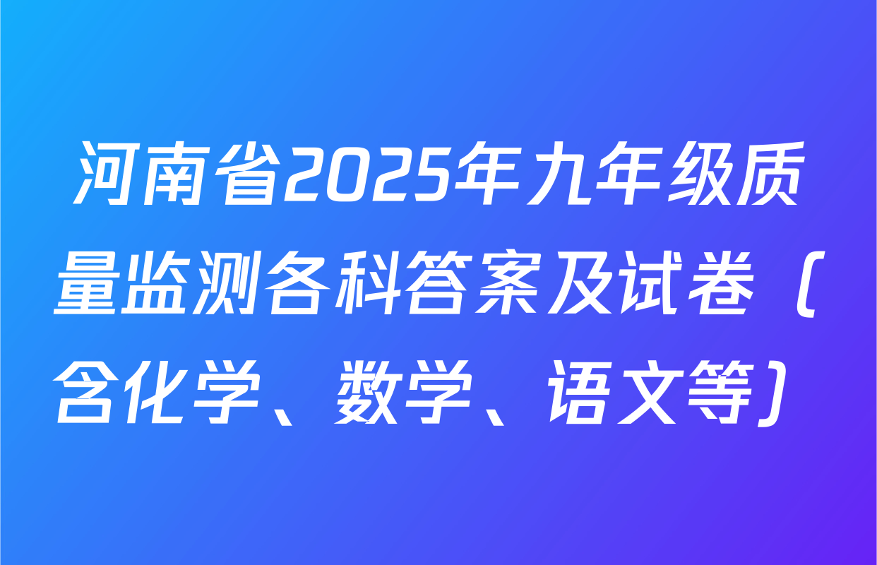河南省2025年九年级质量监测各科答案及试卷（含化学、数学、语文等）